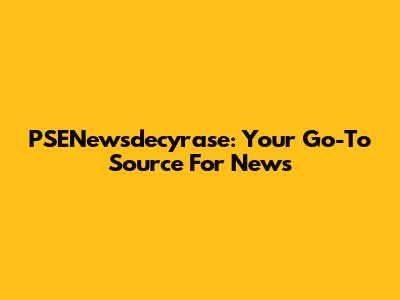 PSENewsdecyrase: Your Go-To Source For News