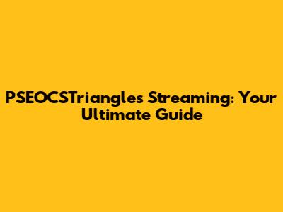 PSEOCSTriangles Streaming: Your Ultimate Guide