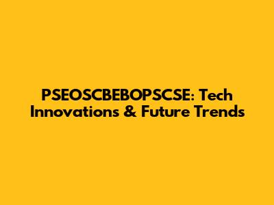PSEOSCBEBOPSCSE: Tech Innovations & Future Trends