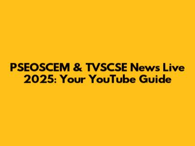 PSEOSCEM & TVSCSE News Live 2025: Your YouTube Guide
