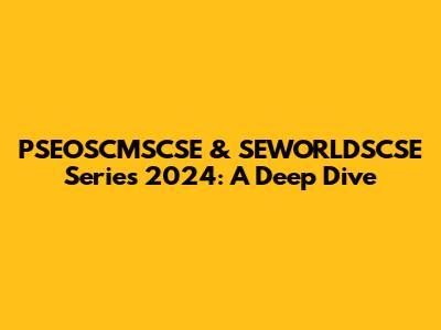 PSEOSCMSCSE & SEWORLDSCSE Series 2024: A Deep Dive