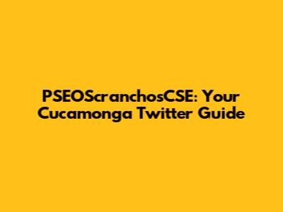 PSEOScranchosCSE: Your Cucamonga Twitter Guide