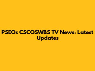 PSEOs CSCOSWBS TV News: Latest Updates
