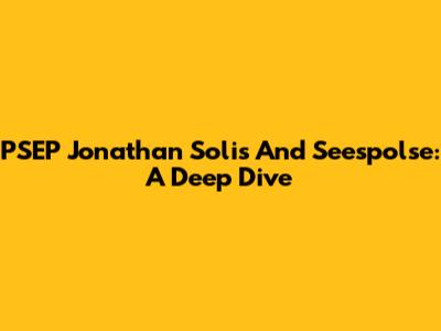 PSEP Jonathan Solis And Seespolse: A Deep Dive