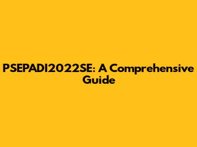 PSEPADI2022SE: A Comprehensive Guide