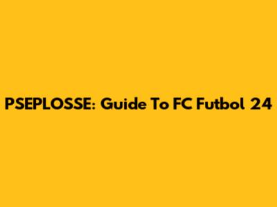 PSEPLOSSE: Guide To FC Futbol 24