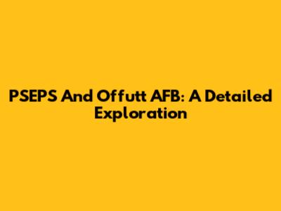 PSEPS And Offutt AFB: A Detailed Exploration