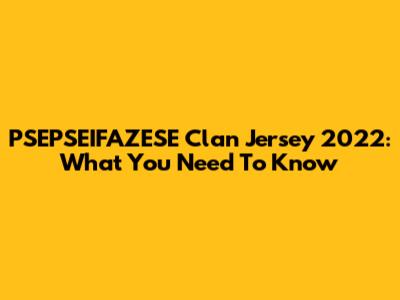 PSEPSEIFAZESE Clan Jersey 2022: What You Need To Know