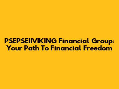 PSEPSEIIVIKING Financial Group: Your Path To Financial Freedom