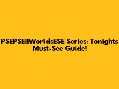 PSEPSEIIWorldsESE Series: Tonight's Must-See Guide!