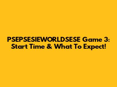PSEPSESIEWORLDSESE Game 3: Start Time & What To Expect!
