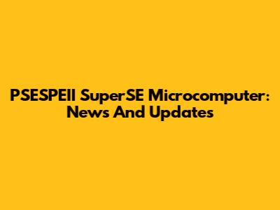 PSESPEII SuperSE Microcomputer: News And Updates