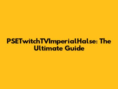 PSETwitchTVImperialHalse: The Ultimate Guide