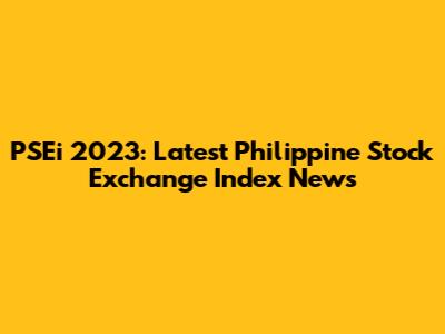 PSEi 2023: Latest Philippine Stock Exchange Index News