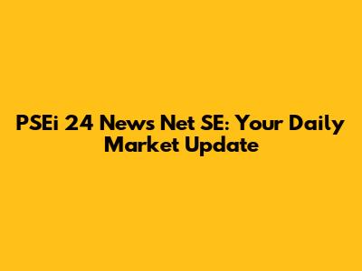 PSEi 24 News Net SE: Your Daily Market Update