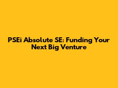 PSEi Absolute SE: Funding Your Next Big Venture