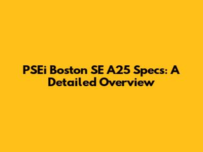 PSEi Boston SE A25 Specs: A Detailed Overview