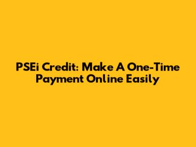 PSEi Credit: Make A One-Time Payment Online Easily