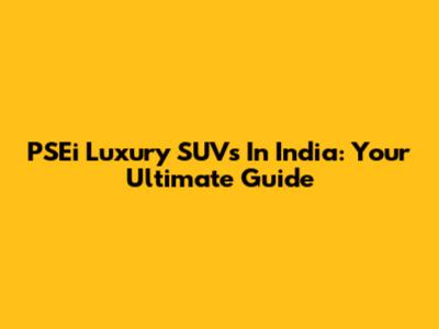 PSEi Luxury SUVs In India: Your Ultimate Guide