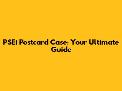 PSEi Postcard Case: Your Ultimate Guide
