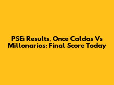 PSEi Results, Once Caldas Vs Millonarios: Final Score Today