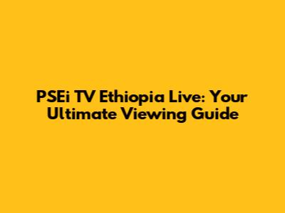 PSEi TV Ethiopia Live: Your Ultimate Viewing Guide