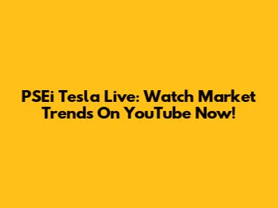 PSEi Tesla Live: Watch Market Trends On YouTube Now!