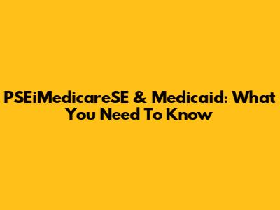 PSEiMedicareSE & Medicaid: What You Need To Know
