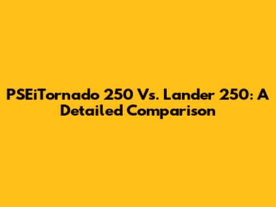 PSEiTornado 250 Vs. Lander 250: A Detailed Comparison
