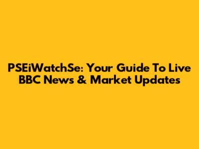 PSEiWatchSe: Your Guide To Live BBC News & Market Updates