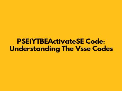 PSEiYTBEActivateSE Code: Understanding The Vsse Codes