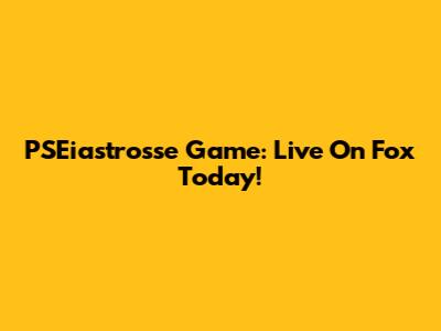 PSEiastrosse Game: Live On Fox Today!