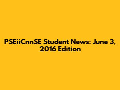 PSEiiCnnSE Student News: June 3, 2016 Edition