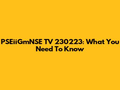 PSEiiGmNSE TV 230223: What You Need To Know
