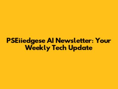 PSEiiedgese AI Newsletter: Your Weekly Tech Update