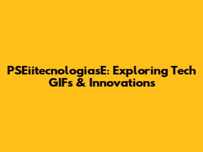 PSEiitecnologiasE: Exploring Tech GIFs & Innovations