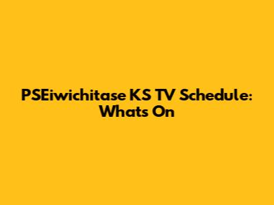 PSEiwichitase KS TV Schedule: What's On