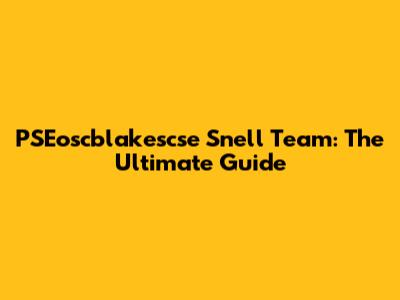 PSEoscblakescse Snell Team: The Ultimate Guide