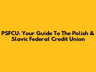 PSFCU: Your Guide To The Polish & Slavic Federal Credit Union
