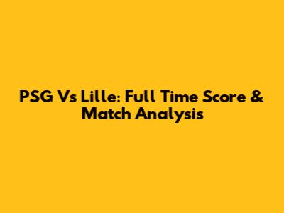 PSG Vs Lille: Full Time Score & Match Analysis