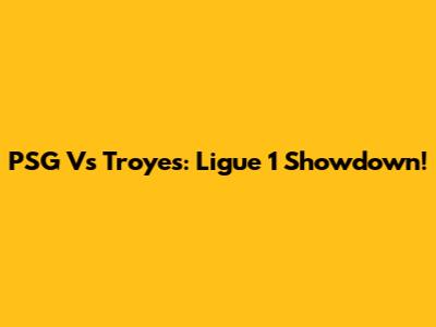 PSG Vs Troyes: Ligue 1 Showdown!