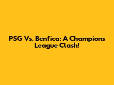 PSG Vs. Benfica: A Champions League Clash!
