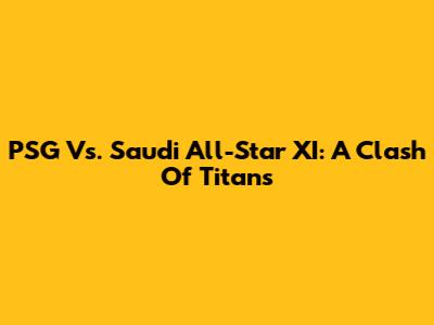 PSG Vs. Saudi All-Star XI: A Clash Of Titans