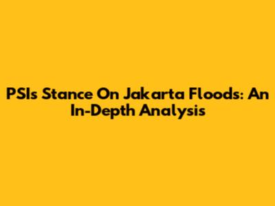 PSI's Stance On Jakarta Floods: An In-Depth Analysis