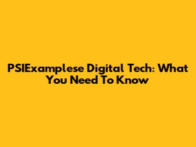 PSIExamplese Digital Tech: What You Need To Know