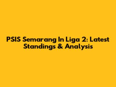 PSIS Semarang In Liga 2: Latest Standings & Analysis