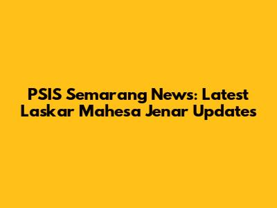 PSIS Semarang News: Latest Laskar Mahesa Jenar Updates