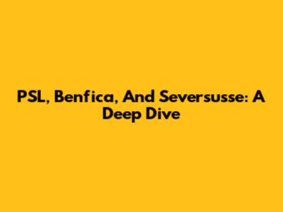 PSL, Benfica, And Seversusse: A Deep Dive