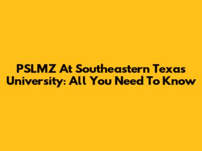PSLMZ At Southeastern Texas University: All You Need To Know