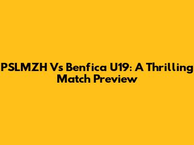 PSLMZH Vs Benfica U19: A Thrilling Match Preview